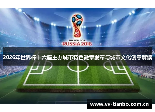2026年世界杯十六座主办城市特色徽章发布与城市文化创意解读