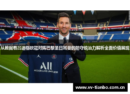 从数据看吕迪格欧冠对阵巴黎圣日耳曼的防守统治力解析全面价值展现