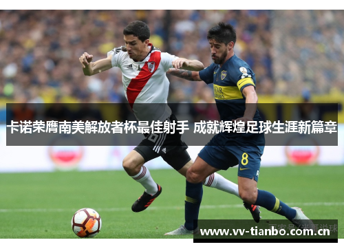 卡诺荣膺南美解放者杯最佳射手 成就辉煌足球生涯新篇章